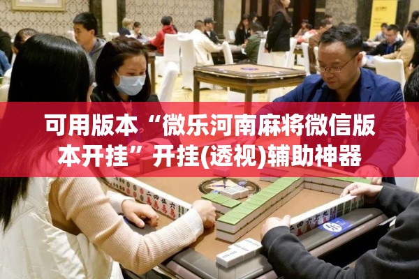 可用版本“微乐河南麻将微信版本开挂	”开挂(透视)辅助神器