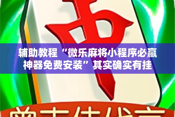 辅助教程“微乐麻将小程序必赢神器免费安装”其实确实有挂