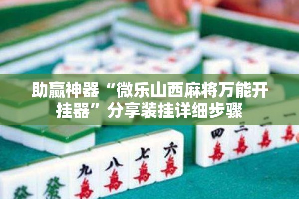 助赢神器“微乐山西麻将万能开挂器”分享装挂详细步骤
