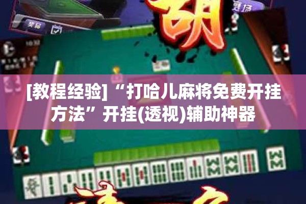 [教程经验]“打哈儿麻将免费开挂方法”开挂(透视)辅助神器