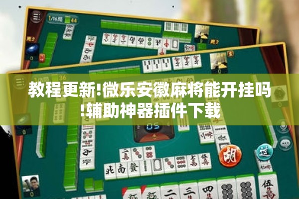 教程更新!微乐安徽麻将能开挂吗!辅助神器插件下载