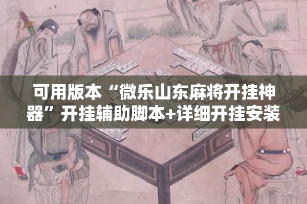 可用版本“微乐山东麻将开挂神器”开挂辅助脚本+详细开挂安装教程