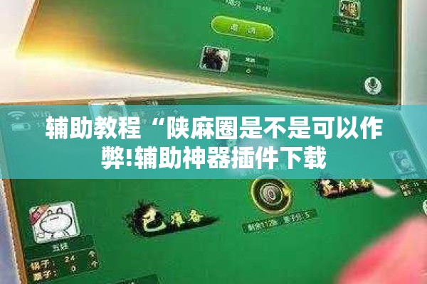 辅助教程“陕麻圈是不是可以作弊!辅助神器插件下载 辅助教程“陕麻圈是不是可以作弊!辅助神器插件下载