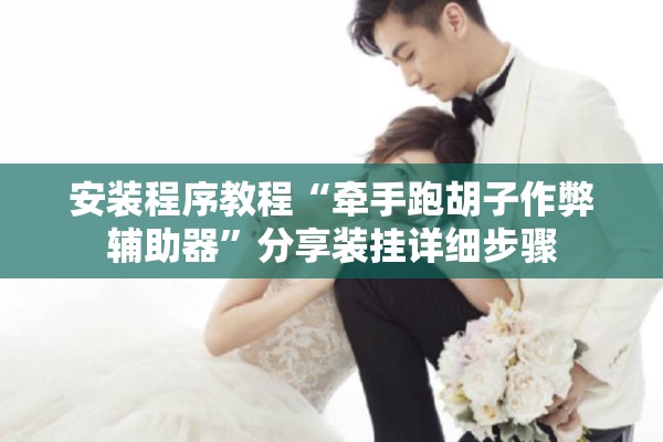 安装程序教程“牵手跑胡子作弊辅助器	”分享装挂详细步骤