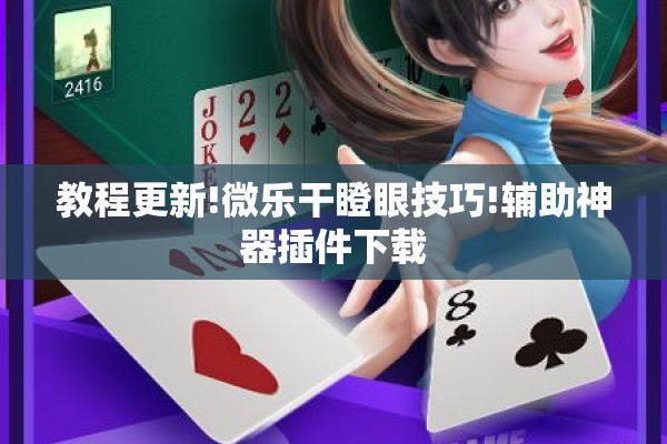 教程更新!微乐干瞪眼技巧!辅助神器插件下载 教程更新!微乐干瞪眼技巧!辅助神器插件下载
