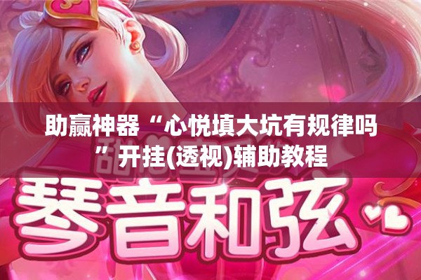 助赢神器“心悦填大坑有规律吗	”开挂(透视)辅助教程