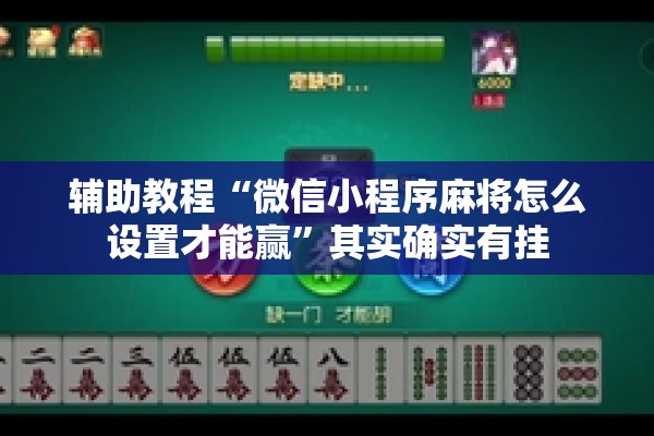 辅助教程“微信小程序麻将怎么设置才能赢”其实确实有挂
