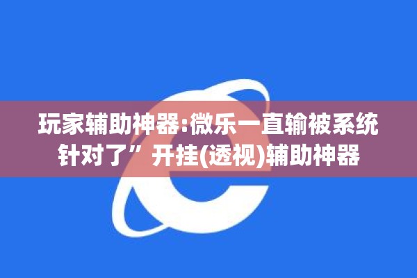 玩家辅助神器:微乐一直输被系统针对了”开挂(透视)辅助神器