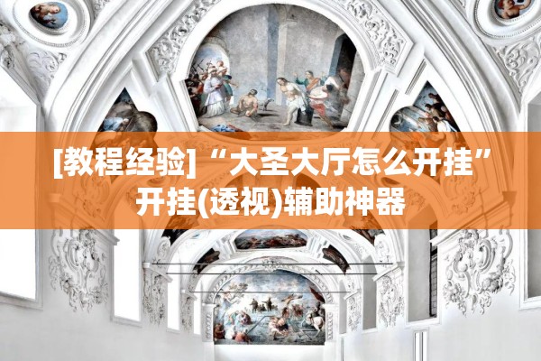 [教程经验]“大圣大厅怎么开挂”开挂(透视)辅助神器