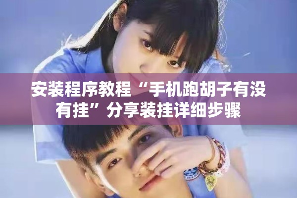 安装程序教程“手机跑胡子有没有挂”分享装挂详细步骤