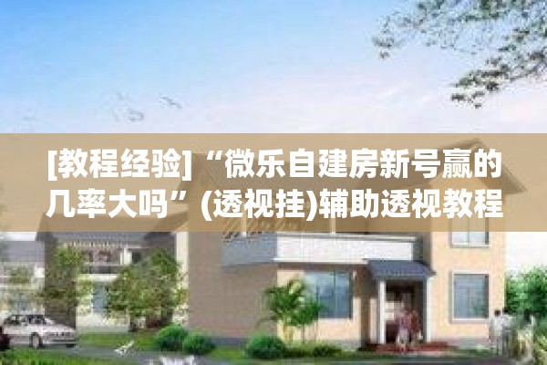 [教程经验]“微乐自建房新号赢的几率大吗	”(透视挂)辅助透视教程