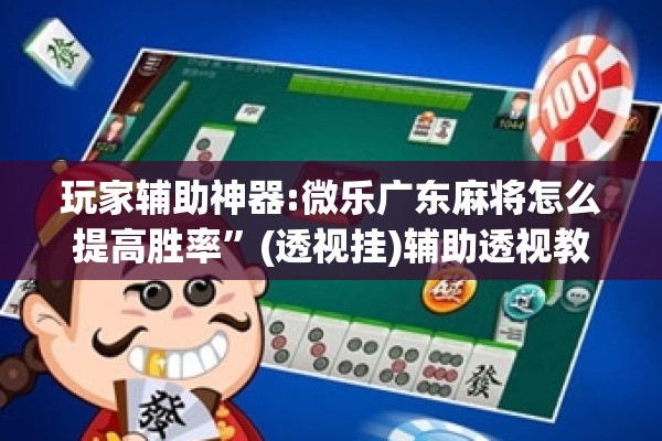 玩家辅助神器:微乐广东麻将怎么提高胜率	”(透视挂)辅助透视教程
