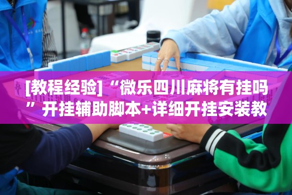 [教程经验]“微乐四川麻将有挂吗”开挂辅助脚本+详细开挂安装教程