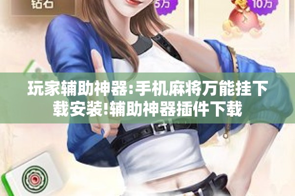 玩家辅助神器:手机麻将万能挂下载安装!辅助神器插件下载 玩家辅助神器:手机麻将万能挂下载安装!辅助神器插件下载