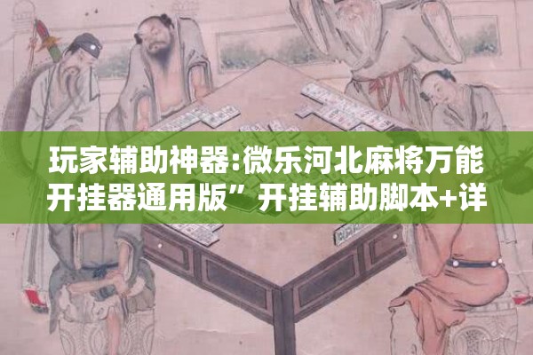 玩家辅助神器:微乐河北麻将万能开挂器通用版	”开挂辅助脚本+详细开挂安装教程