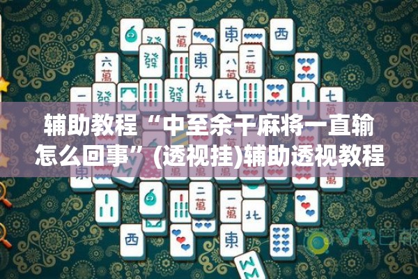 辅助教程“中至余干麻将一直输怎么回事”(透视挂)辅助透视教程