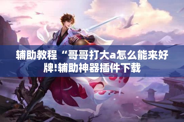 辅助教程“哥哥打大a怎么能来好牌!辅助神器插件下载