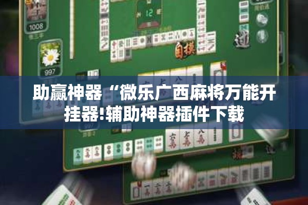 助赢神器“微乐广西麻将万能开挂器!辅助神器插件下载