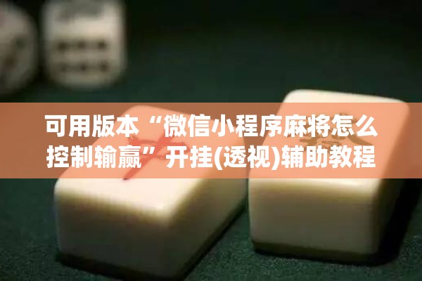 可用版本“微信小程序麻将怎么控制输赢”开挂(透视)辅助教程