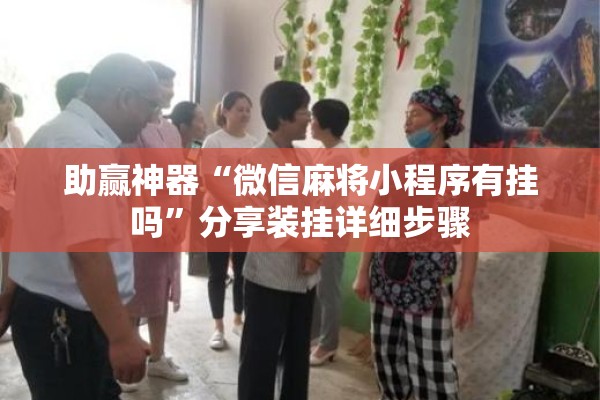 助赢神器“微信麻将小程序有挂吗	”分享装挂详细步骤