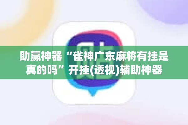 助赢神器“雀神广东麻将有挂是真的吗”开挂(透视)辅助神器