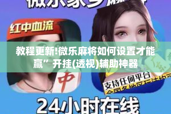 教程更新!微乐麻将如何设置才能赢”开挂(透视)辅助神器
