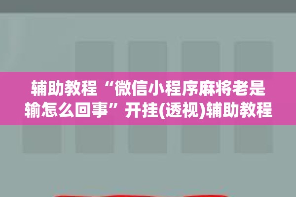 辅助教程“微信小程序麻将老是输怎么回事”开挂(透视)辅助教程