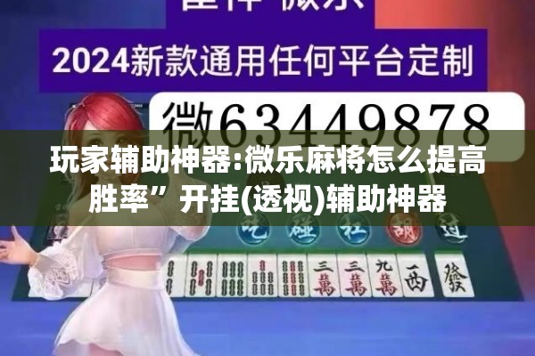 玩家辅助神器:微乐麻将怎么提高胜率”开挂(透视)辅助神器
