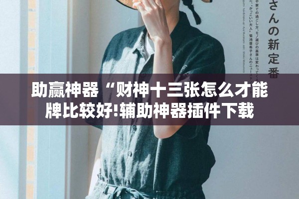 助赢神器“财神十三张怎么才能牌比较好!辅助神器插件下载 助赢神器“财神十三张怎么才能牌比较好!辅助神器插件下载