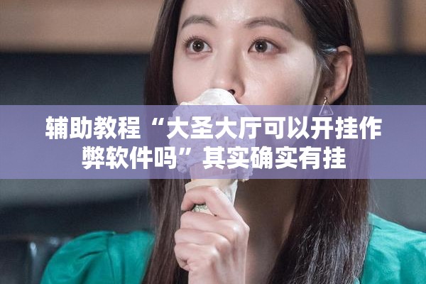 辅助教程“大圣大厅可以开挂作弊软件吗	”其实确实有挂
