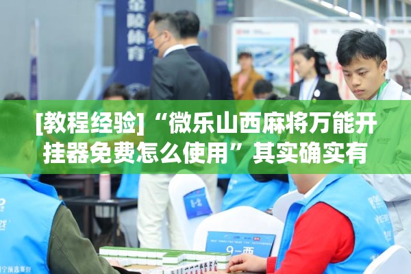 [教程经验]“微乐山西麻将万能开挂器免费怎么使用”其实确实有挂