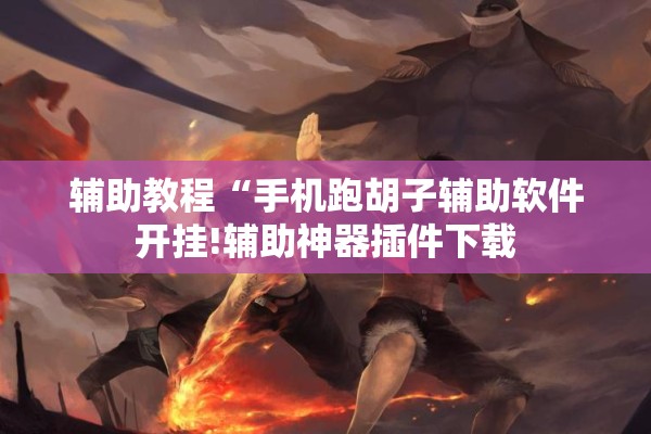 辅助教程“手机跑胡子辅助软件开挂!辅助神器插件下载