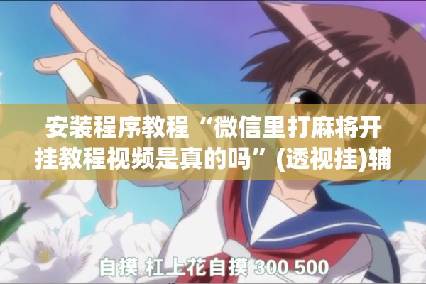 安装程序教程“微信里打麻将开挂教程视频是真的吗	”(透视挂)辅助透视教程