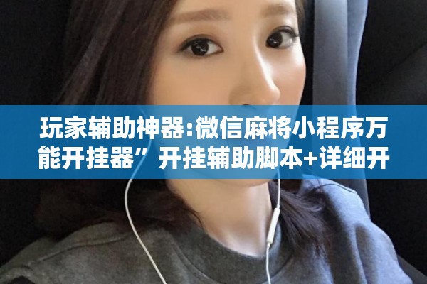 玩家辅助神器:微信麻将小程序万能开挂器”开挂辅助脚本+详细开挂安装教程