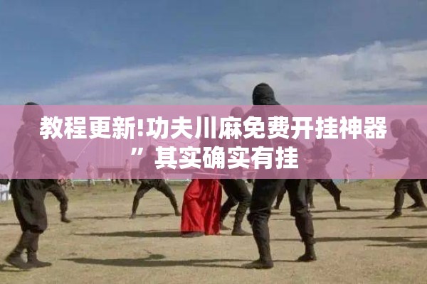 教程更新!功夫川麻免费开挂神器	”其实确实有挂