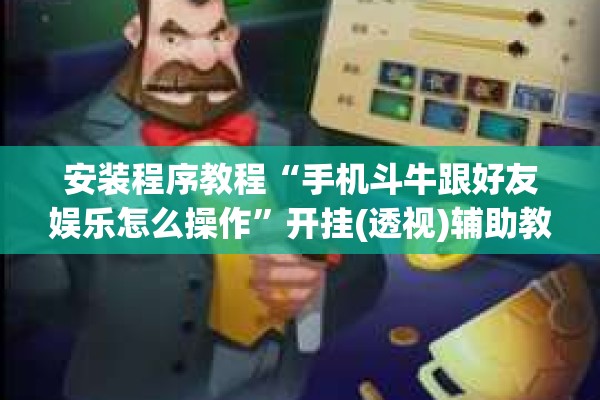 安装程序教程“手机斗牛跟好友娱乐怎么操作”开挂(透视)辅助教程