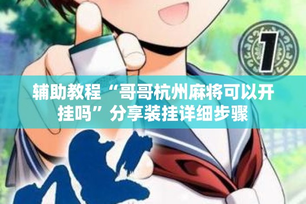 辅助教程“哥哥杭州麻将可以开挂吗	”分享装挂详细步骤