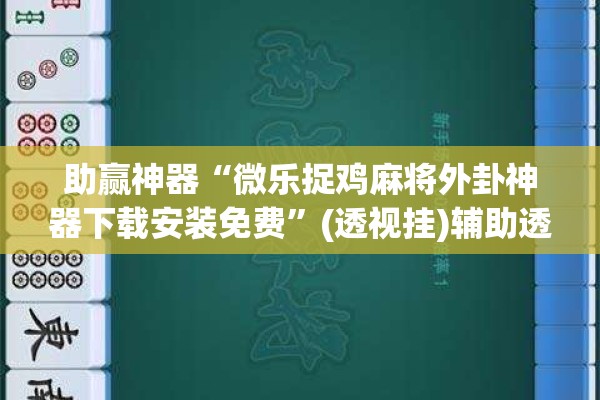 助赢神器“微乐捉鸡麻将外卦神器下载安装免费”(透视挂)辅助透视教程