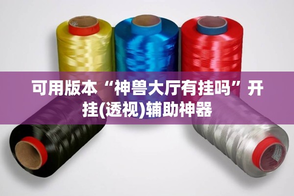 可用版本“神兽大厅有挂吗	”开挂(透视)辅助神器