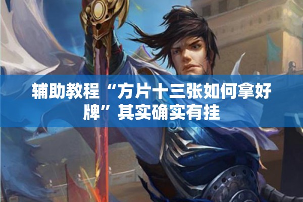辅助教程“方片十三张如何拿好牌	”其实确实有挂