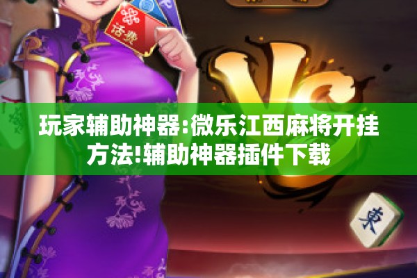 玩家辅助神器:微乐江西麻将开挂方法!辅助神器插件下载 玩家辅助神器:微乐江西麻将开挂方法!辅助神器插件下载