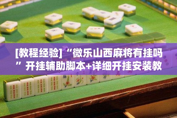 [教程经验]“微乐山西麻将有挂吗”开挂辅助脚本+详细开挂安装教程