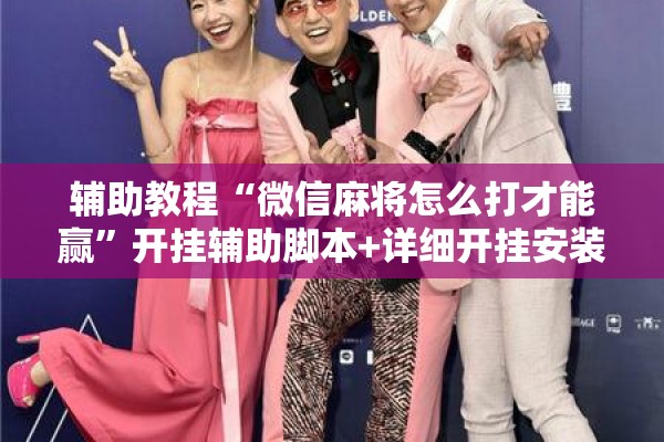 辅助教程“微信麻将怎么打才能赢”开挂辅助脚本+详细开挂安装教程