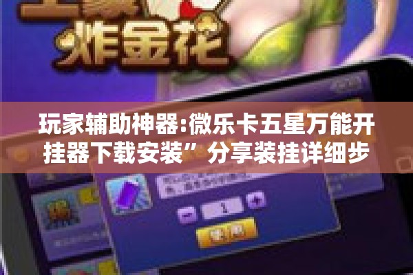 玩家辅助神器:微乐卡五星万能开挂器下载安装	”分享装挂详细步骤