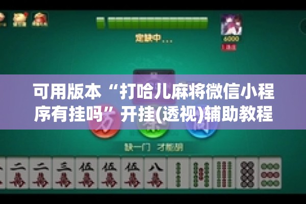 可用版本“打哈儿麻将微信小程序有挂吗	”开挂(透视)辅助教程