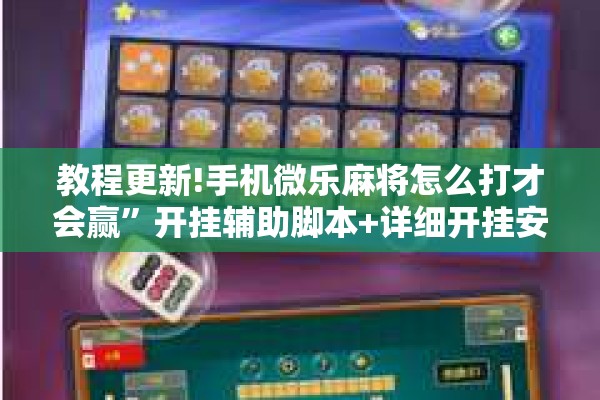 教程更新!手机微乐麻将怎么打才会赢”开挂辅助脚本+详细开挂安装教程