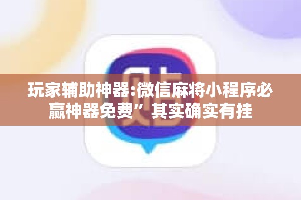 玩家辅助神器:微信麻将小程序必赢神器免费	”其实确实有挂