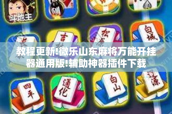 教程更新!微乐山东麻将万能开挂器通用版!辅助神器插件下载 教程更新!微乐山东麻将万能开挂器通用版!辅助神器插件下载
