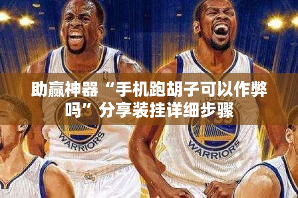 助赢神器“手机跑胡子可以作弊吗	”分享装挂详细步骤