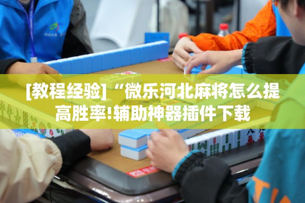 [教程经验]“微乐河北麻将怎么提高胜率!辅助神器插件下载